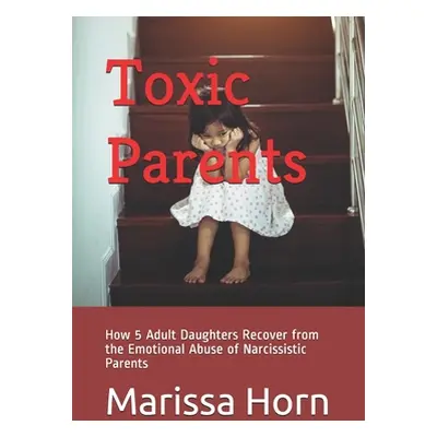 "Toxic Parents: How 5 Adult Daughters Recover from the Emotional Abuse of Narcissistic Parents" 