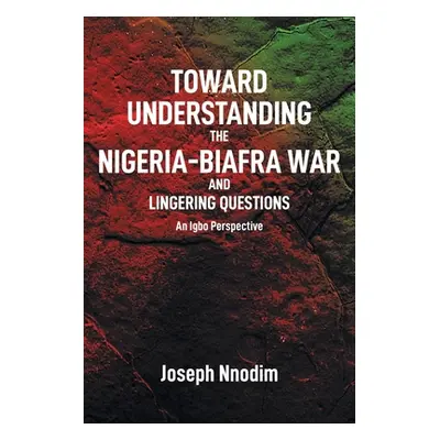 "Toward Understanding The Nigeria-Biafra War and Lingering Questions" - "" ("Nnodim Joseph")