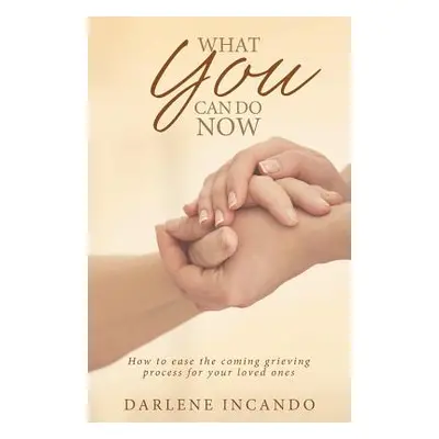 "What You Can Do Now: How to Ease the Coming Grieving Process for Your Loved Ones" - "" ("Incand