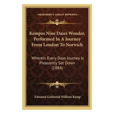 "Kempes Nine Daies Wonder, Performed In A Journey From London To Norwich: Wherein Every Days Jou