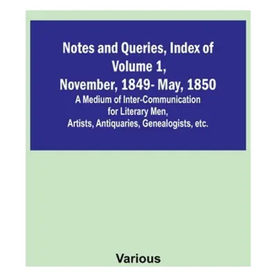 "Notes and Queries, Index of Volume 1, November, 1849-May, 1850; A Medium of Inter-Communication