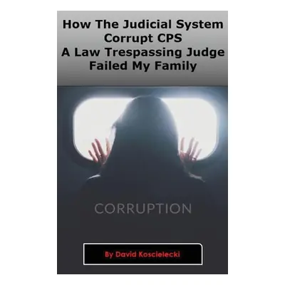 "How The Judicial System, Corrupt CPS And A Law Trespassing Judge Failed My Family" - "" ("Kosci