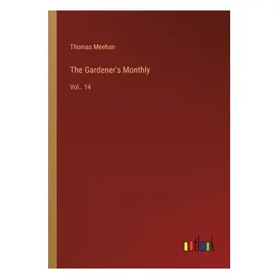 "The Gardener's Monthly: Vol.. 14" - "" ("Meehan Thomas")