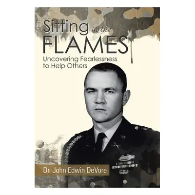 "Sitting in the Flames: Uncovering Fearlessness to Help Others" - "" ("DeVore John Edwin")