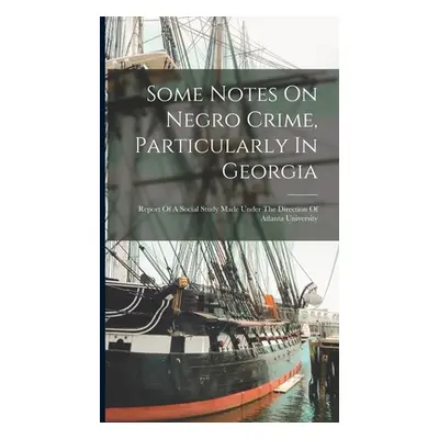 "Some Notes On Negro Crime, Particularly In Georgia: Report Of A Social Study Made Under The Dir