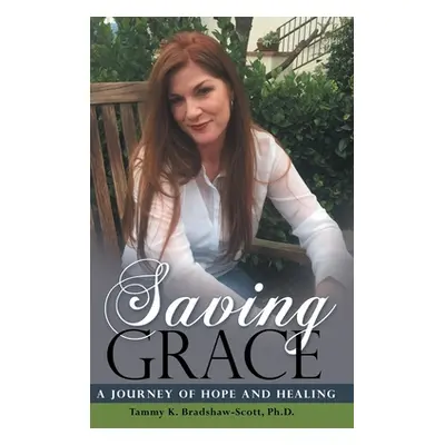 "Saving Grace: A Journey of Hope and Healing" - "" ("Bradshaw-Scott Tammy K.")