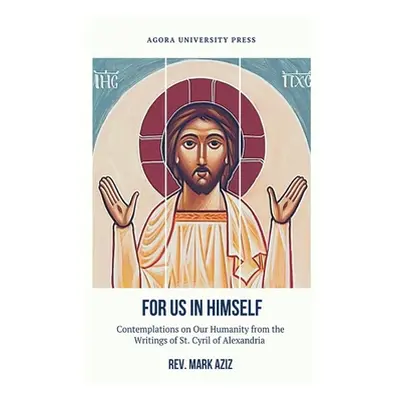 "For Us In Himself: Contemplations on Our Humanity from the Writings of St. Cyril of Alexandria"