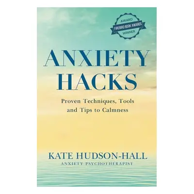 "Anxiety Hacks: Proven Techniques, Tools and Tips to Calmness" - "" ("Hudson-Hall Kate")