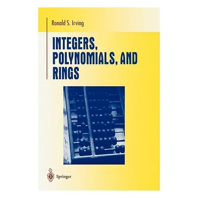 "Integers, Polynomials, and Rings: A Course in Algebra" - "" ("Irving Ronald S.")