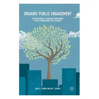 "Organic Public Engagement: How Ecological Thinking Transforms Public Engagement with Science" -