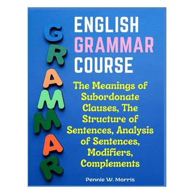 "English Grammar Course: The Meanings of Subordonate Clauses, The Structure of Sentences, Analys