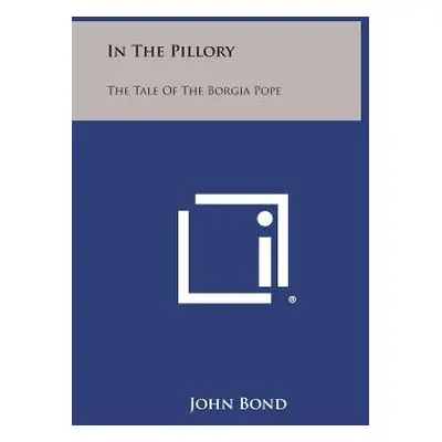 "In the Pillory: The Tale of the Borgia Pope" - "" ("Bond John")