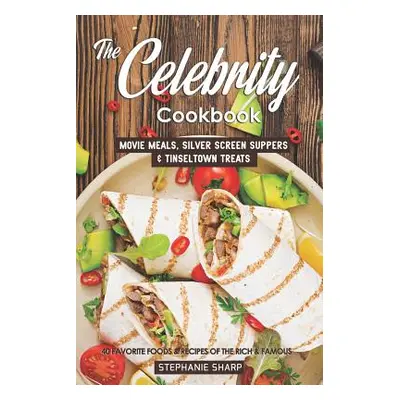 "The Celebrity Cookbook: Movie Meals, Silver Screen Suppers & Tinseltown Treats - 40 Favorite Fo