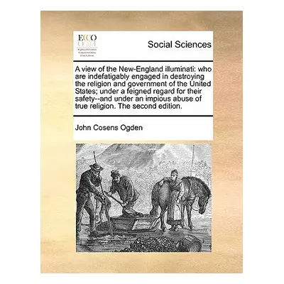 "A View of the New-England Illuminati: Who Are Indefatigably Engaged in Destroying the Religion 
