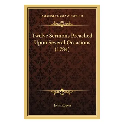 "Twelve Sermons Preached Upon Several Occasions (1784)" - "" ("Rogers John")