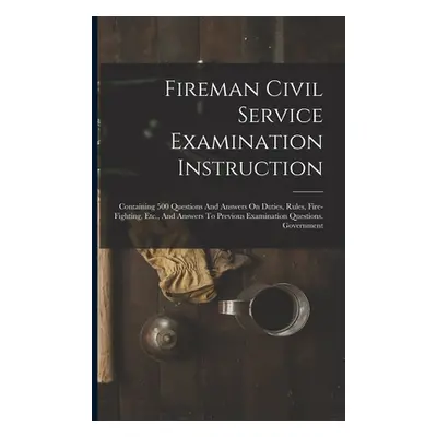 "Fireman Civil Service Examination Instruction: Containing 500 Questions And Answers On Duties, 