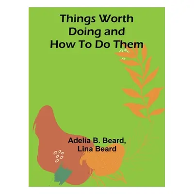 "Things Worth Doing and How To Do Them" - "" ("Beard Adelia B.")