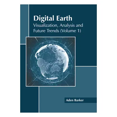 "Digital Earth: Visualization, Analysis and Future Trends (Volume 1)" - "" ("Barker Aden")