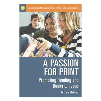 "A Passion for Print: Promoting Reading and Books to Teens" - "" ("Mahood Kristine")