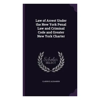 "Law of Arrest Under the New York Penal Law and Criminal Code and Greater New York Charter" - ""