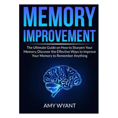 "Memory Improvement: The Ultimate Guide on How to Sharpen Your Memory, Discover the Effective Wa