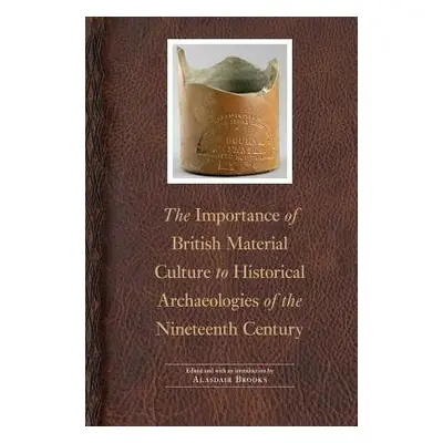 "The Importance of British Material Culture to Historical Archaeologies of the Nineteenth Centur