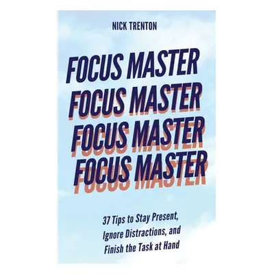 "Focus Master: 37 Tips to Stay Present, Ignore Distractions, and Finish the Task at Hand" - "" (