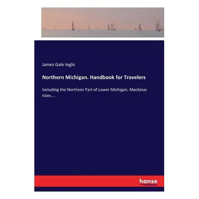 "Northern Michigan. Handbook for Travelers: Including the Northern Part of Lower Michigan, Macki