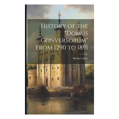 "History of the Domus Conversorum" From 1290 to 1891"" - "" ("Adler Michael")