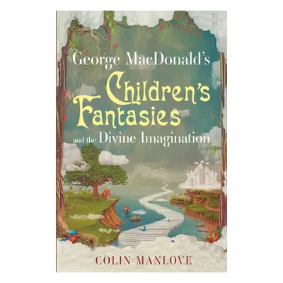 "George MacDonald's Children's Fantasies and the Divine Imagination" - "" ("Manlove Colin")