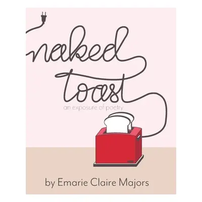 "Naked Toast: An Exposure of Poetry" - "" ("Majors Emarie Claire")