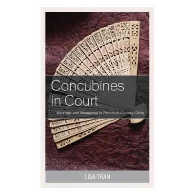 "Concubines in Court: Marriage and Monogamy in Twentieth-Century China" - "" ("Tran Lisa")