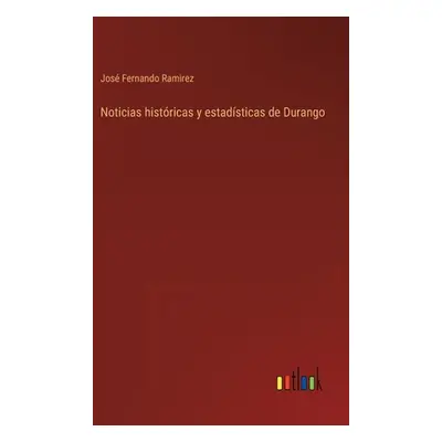 "Noticias histricas y estadsticas de Durango" - "" ("Ramirez Jos Fernando")