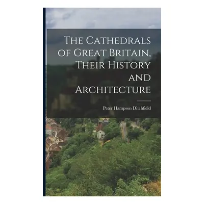 "The Cathedrals of Great Britain, Their History and Architecture" - "" ("Ditchfield Peter Hampso