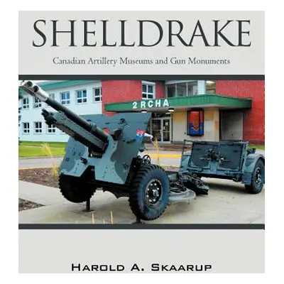 "Shelldrake: Canadian Artillery Museums and Gun Monuments" - "" ("Skaarup Harold A.")