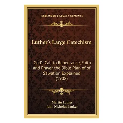 "Luther's Large Catechism: God's Call to Repentance, Faith and Prayer, the Bible Plan of of Salv