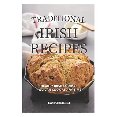 "Traditional Irish Recipes: Hearty Irish Courses You Can Cook at Any Time" - "" ("Jones Jennifer