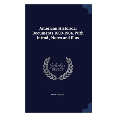 "American Historical Documents 1000-1904, With Introd., Notes and Illus" - "" ("Anonymous")