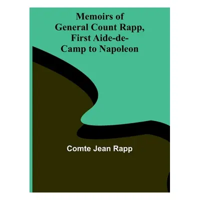 "Memoirs of General Count Rapp, first aide-de-camp to Napoleon" - "" ("Jean Rapp Comte")