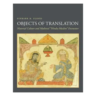 "Objects of Translation: Material Culture and Medieval Hindu-Muslim Encounter" - "" ("Flood Finb