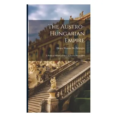 "The Austro-Hungarian Empire: A Political Sketch of Men & Events Since 1866" - "" ("De Pirbright