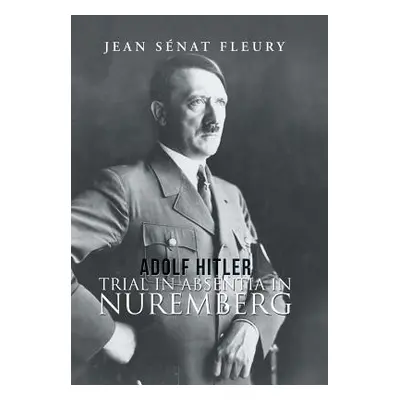 "Adolf Hitler: Trial in Absentia in Nuremberg" - "" ("Fleury Jean Snat")