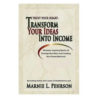 "Trust Your Heart: Transform Your Ideas Into Income" - "" ("Pehrson Marnie L.")