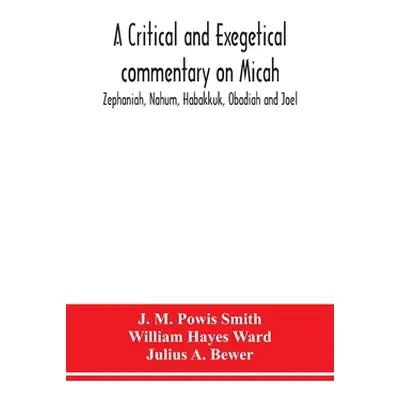 "A critical and exegetical commentary on Micah, Zephaniah, Nahum, Habakkuk, Obadiah and Joel" - 