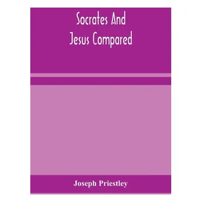 "Socrates and Jesus compared" - "" ("Priestley Joseph")