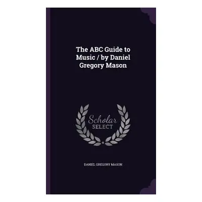 "The ABC Guide to Music / by Daniel Gregory Mason" - "" ("Mason Daniel Gregory")