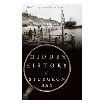 "Hidden History of Sturgeon Bay" - "" ("Hodges Heidi")