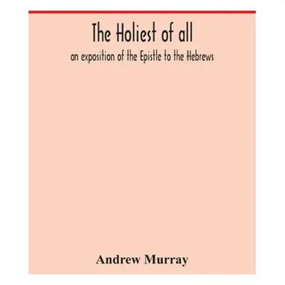 "The holiest of all: an exposition of the Epistle to the Hebrews" - "" ("Murray Andrew")