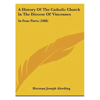 "A History Of The Catholic Church In The Diocese Of Vincennes: In Four Parts (1888)" - "" ("Aler