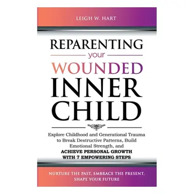 "Reparenting Your Wounded Inner Child: Explore Childhood and Generational Trauma to Break Destru